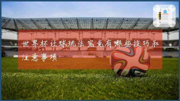 世界杯让球玩法究竟有哪些技巧和注意事项