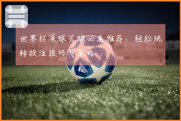 世界杯滚球买球必看推荐，轻松玩转投注技巧与策略