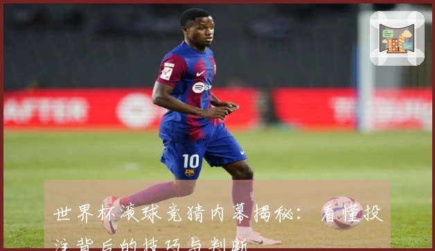 世界杯滚球竞猜内幕揭秘：看懂投注背后的技巧与判断