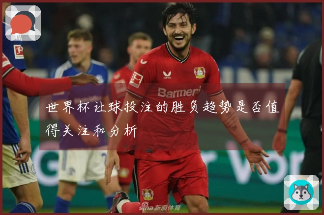 世界杯让球投注的胜负趋势是否值得关注和分析