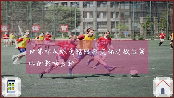 世界杯买球竞猜赔率变化对投注策略的影响分析