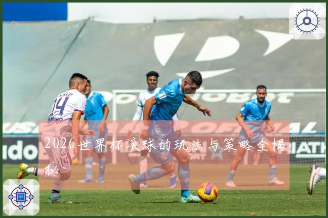 2026世界杯滚球的玩法与策略全揭秘
