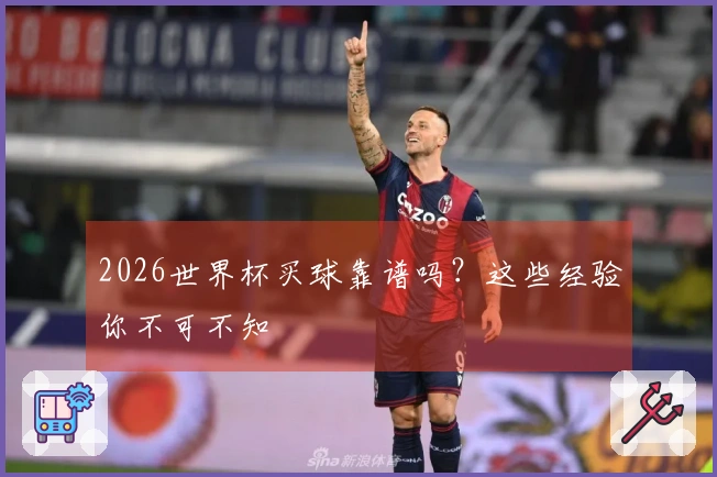 2026世界杯买球靠谱吗？这些经验你不可不知