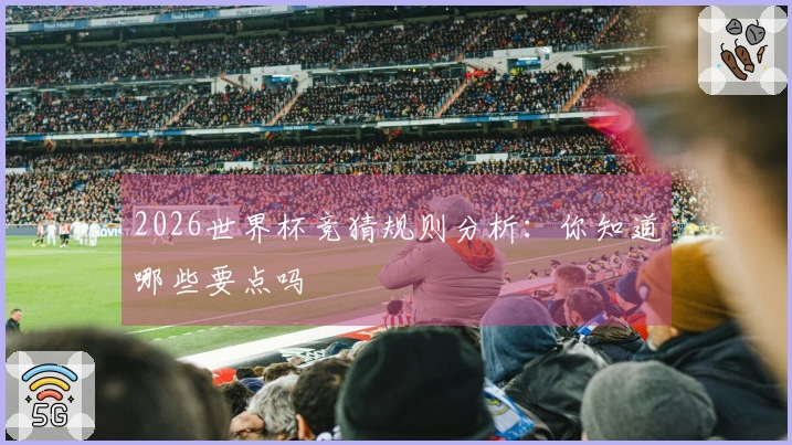 2026世界杯竞猜规则分析：你知道哪些要点吗