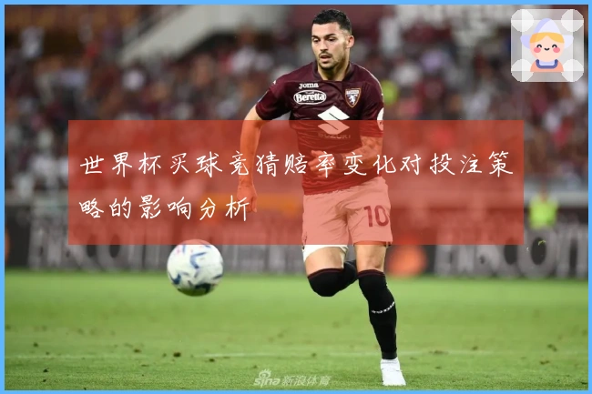 世界杯买球竞猜赔率变化对投注策略的影响分析