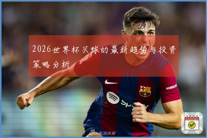 2026世界杯买球的最新趋势与投资策略分析