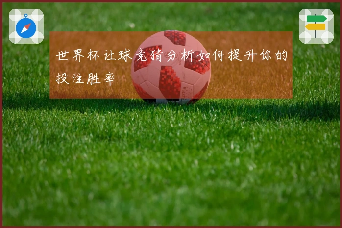 世界杯让球竞猜分析如何提升你的投注胜率